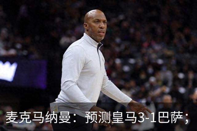 麦克马纳曼：预测皇马3-1巴萨；姆巴佩会战胜亚马尔拿下金球